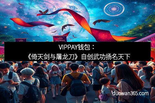 VIPPAY钱包：《倚天剑与屠龙刀》自创武功扬名天下